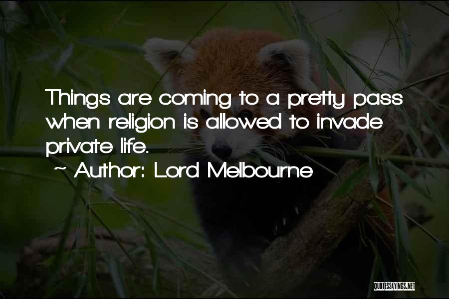 Lord Melbourne Quotes: Things Are Coming To A Pretty Pass When Religion Is Allowed To Invade Private Life.