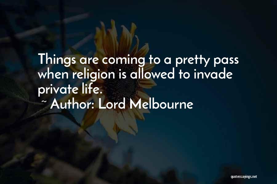 Lord Melbourne Quotes: Things Are Coming To A Pretty Pass When Religion Is Allowed To Invade Private Life.