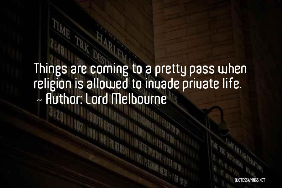 Lord Melbourne Quotes: Things Are Coming To A Pretty Pass When Religion Is Allowed To Invade Private Life.