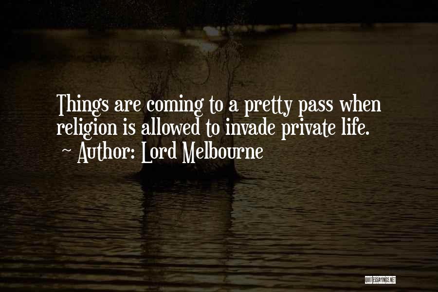 Lord Melbourne Quotes: Things Are Coming To A Pretty Pass When Religion Is Allowed To Invade Private Life.