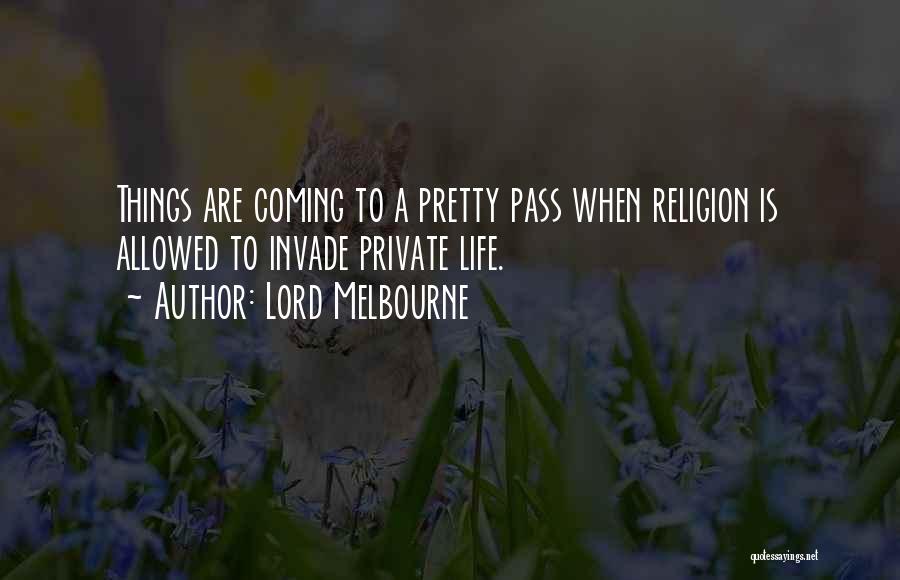 Lord Melbourne Quotes: Things Are Coming To A Pretty Pass When Religion Is Allowed To Invade Private Life.