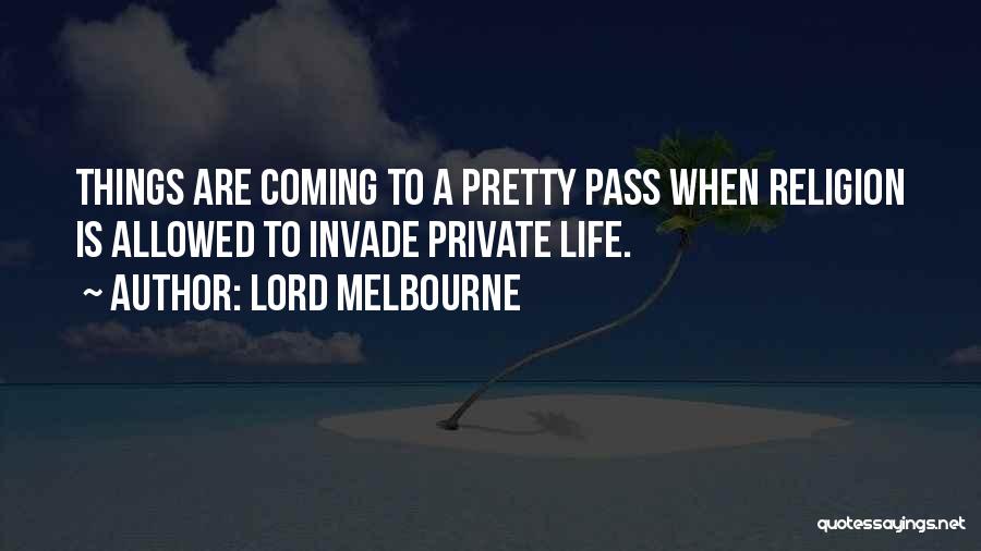 Lord Melbourne Quotes: Things Are Coming To A Pretty Pass When Religion Is Allowed To Invade Private Life.