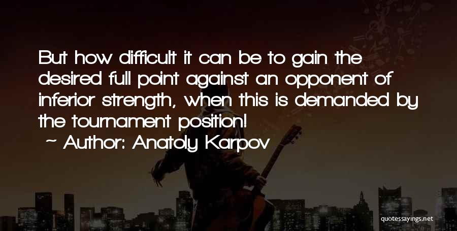 Anatoly Karpov Quotes: But How Difficult It Can Be To Gain The Desired Full Point Against An Opponent Of Inferior Strength, When This