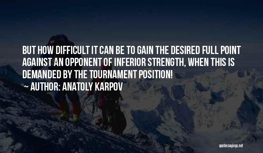 Anatoly Karpov Quotes: But How Difficult It Can Be To Gain The Desired Full Point Against An Opponent Of Inferior Strength, When This
