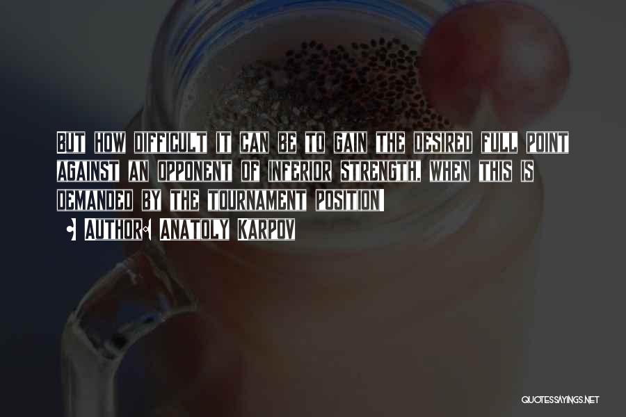 Anatoly Karpov Quotes: But How Difficult It Can Be To Gain The Desired Full Point Against An Opponent Of Inferior Strength, When This