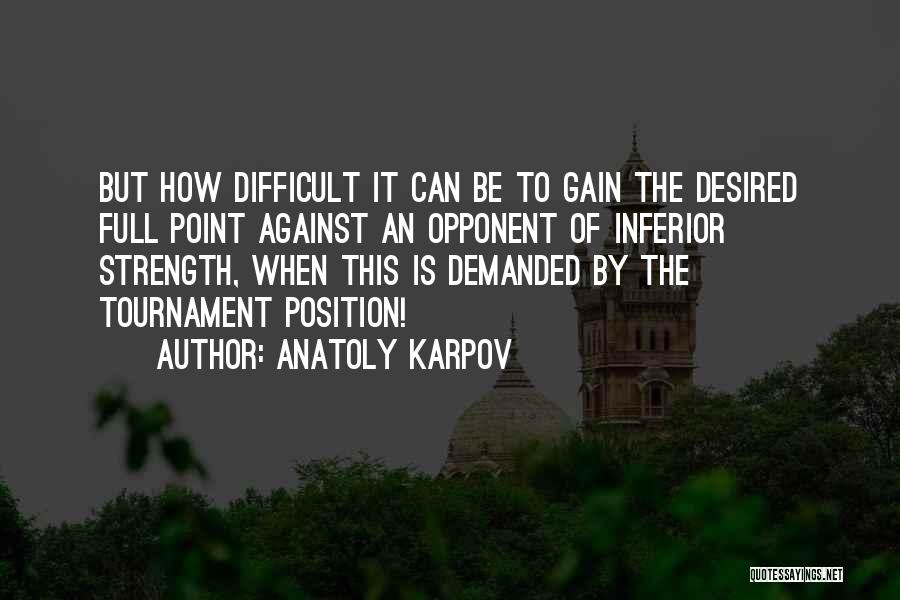 Anatoly Karpov Quotes: But How Difficult It Can Be To Gain The Desired Full Point Against An Opponent Of Inferior Strength, When This
