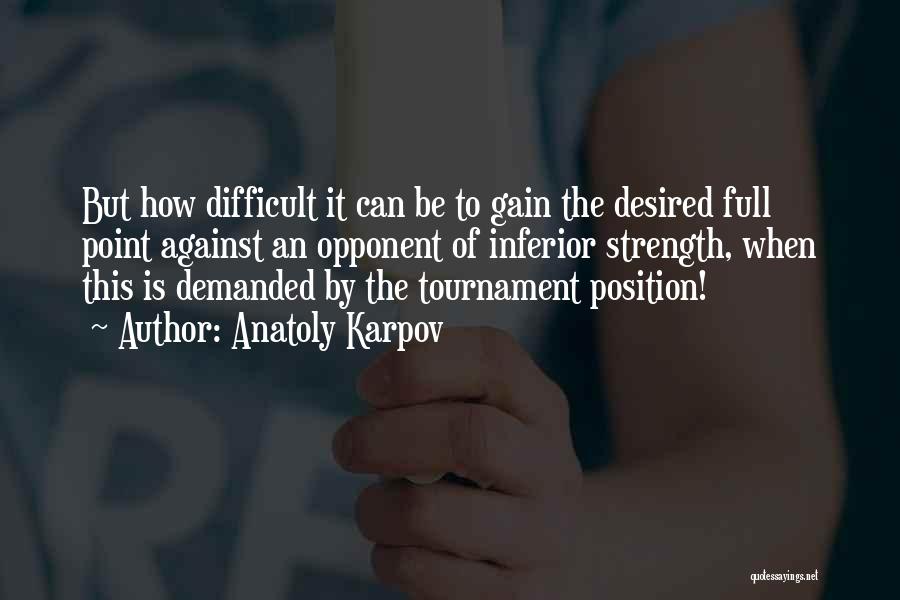 Anatoly Karpov Quotes: But How Difficult It Can Be To Gain The Desired Full Point Against An Opponent Of Inferior Strength, When This