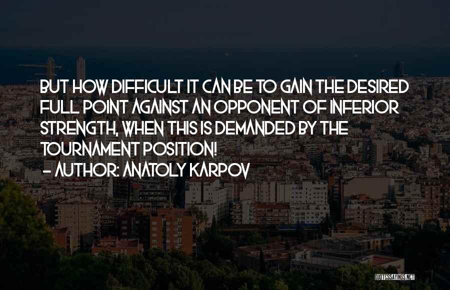 Anatoly Karpov Quotes: But How Difficult It Can Be To Gain The Desired Full Point Against An Opponent Of Inferior Strength, When This