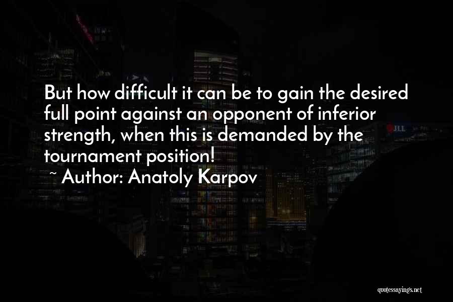 Anatoly Karpov Quotes: But How Difficult It Can Be To Gain The Desired Full Point Against An Opponent Of Inferior Strength, When This