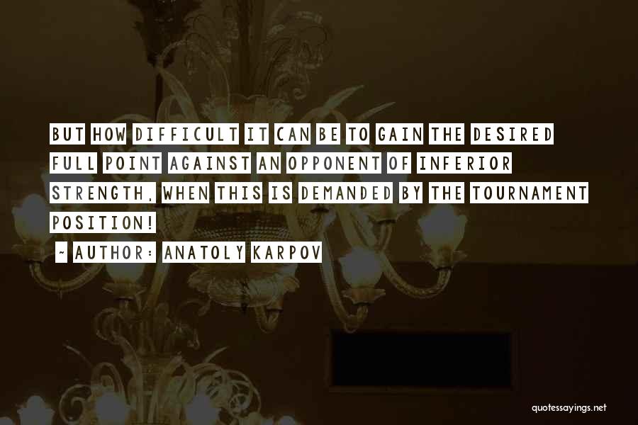 Anatoly Karpov Quotes: But How Difficult It Can Be To Gain The Desired Full Point Against An Opponent Of Inferior Strength, When This