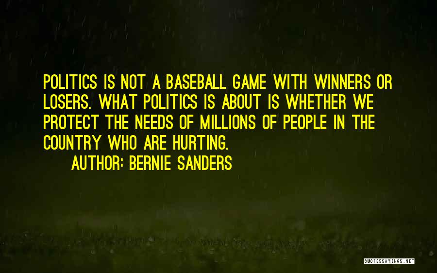 Bernie Sanders Quotes: Politics Is Not A Baseball Game With Winners Or Losers. What Politics Is About Is Whether We Protect The Needs