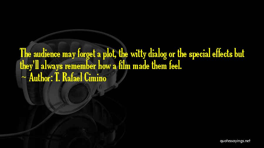 T. Rafael Cimino Quotes: The Audience May Forget A Plot, The Witty Dialog Or The Special Effects But They'll Always Remember How A Film