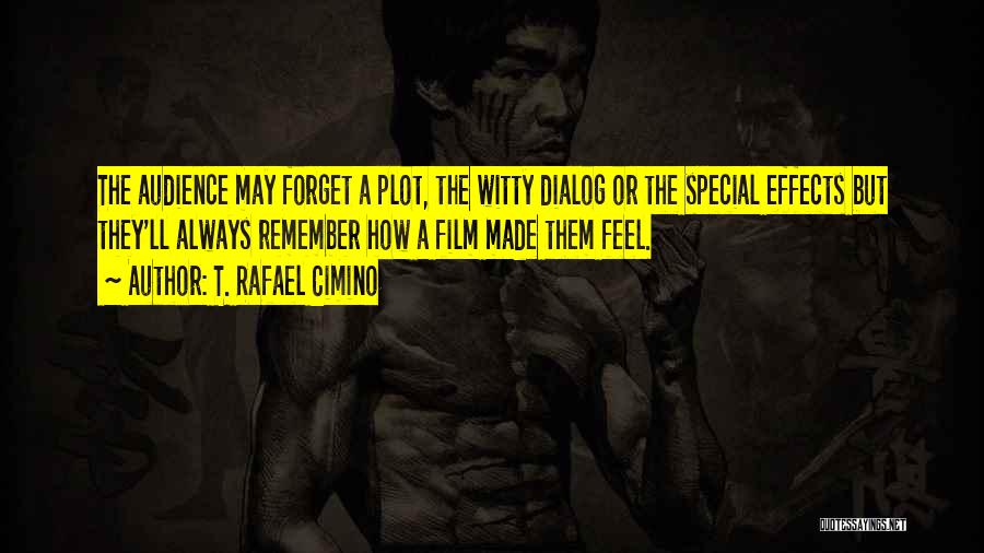 T. Rafael Cimino Quotes: The Audience May Forget A Plot, The Witty Dialog Or The Special Effects But They'll Always Remember How A Film