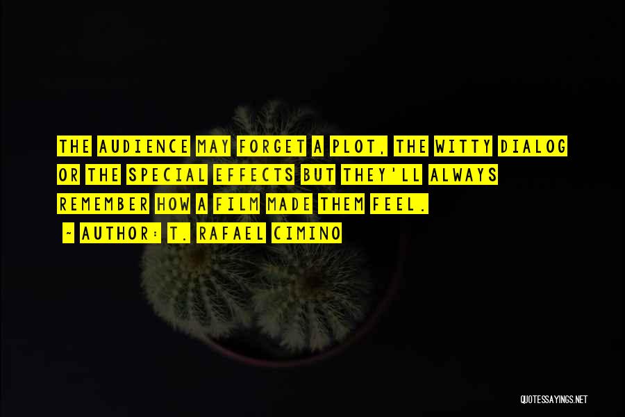 T. Rafael Cimino Quotes: The Audience May Forget A Plot, The Witty Dialog Or The Special Effects But They'll Always Remember How A Film