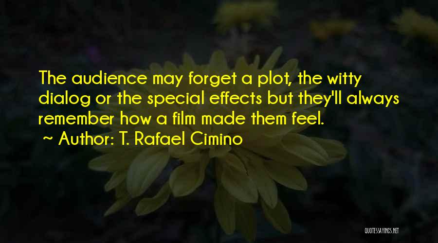 T. Rafael Cimino Quotes: The Audience May Forget A Plot, The Witty Dialog Or The Special Effects But They'll Always Remember How A Film