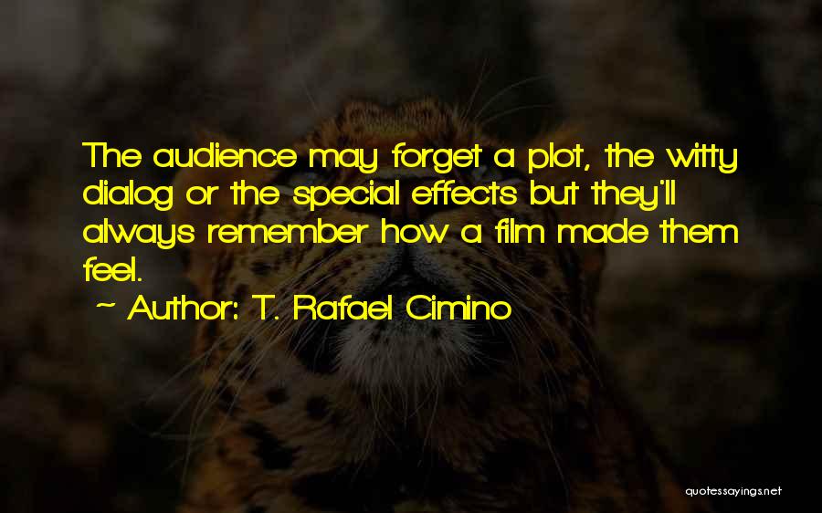 T. Rafael Cimino Quotes: The Audience May Forget A Plot, The Witty Dialog Or The Special Effects But They'll Always Remember How A Film