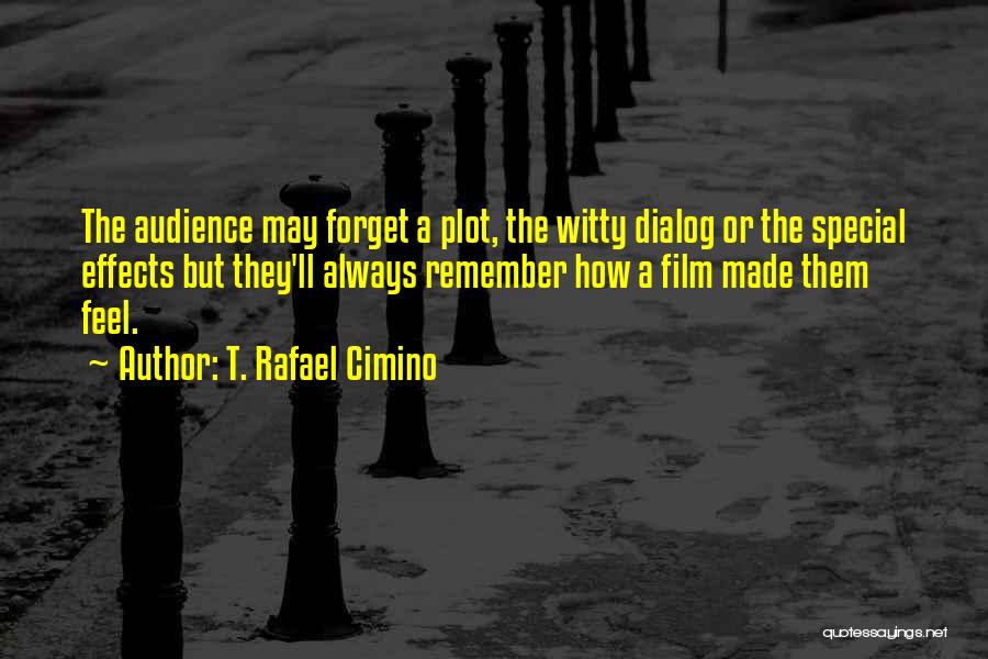 T. Rafael Cimino Quotes: The Audience May Forget A Plot, The Witty Dialog Or The Special Effects But They'll Always Remember How A Film