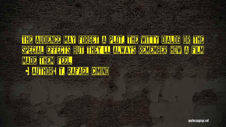 T. Rafael Cimino Quotes: The Audience May Forget A Plot, The Witty Dialog Or The Special Effects But They'll Always Remember How A Film