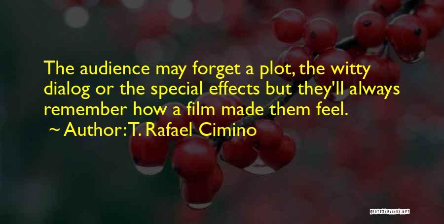 T. Rafael Cimino Quotes: The Audience May Forget A Plot, The Witty Dialog Or The Special Effects But They'll Always Remember How A Film