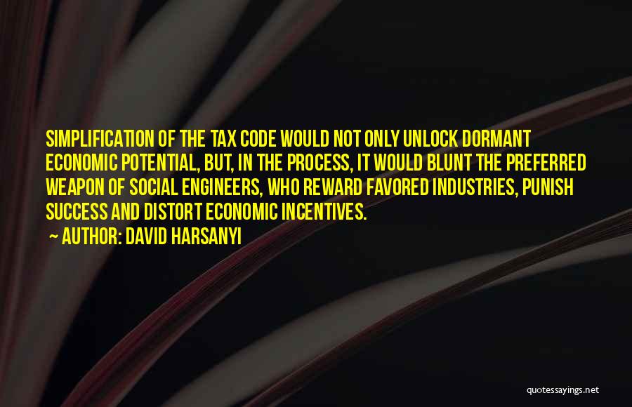 David Harsanyi Quotes: Simplification Of The Tax Code Would Not Only Unlock Dormant Economic Potential, But, In The Process, It Would Blunt The