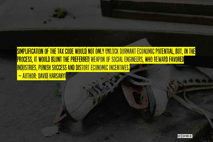 David Harsanyi Quotes: Simplification Of The Tax Code Would Not Only Unlock Dormant Economic Potential, But, In The Process, It Would Blunt The