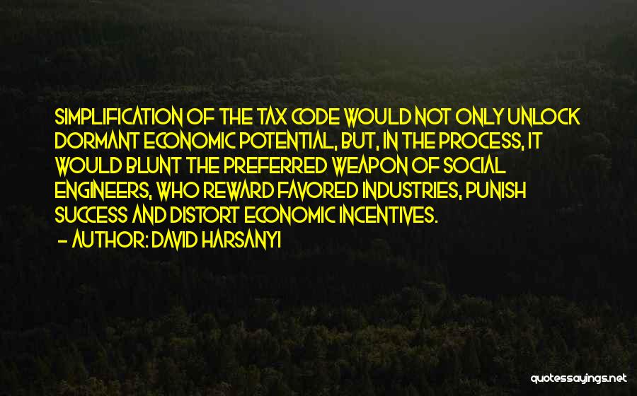 David Harsanyi Quotes: Simplification Of The Tax Code Would Not Only Unlock Dormant Economic Potential, But, In The Process, It Would Blunt The