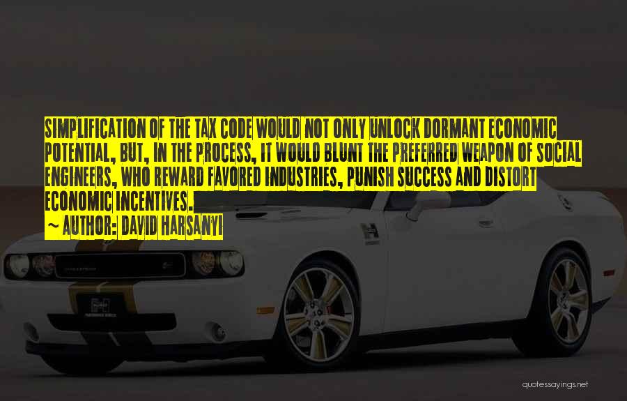 David Harsanyi Quotes: Simplification Of The Tax Code Would Not Only Unlock Dormant Economic Potential, But, In The Process, It Would Blunt The