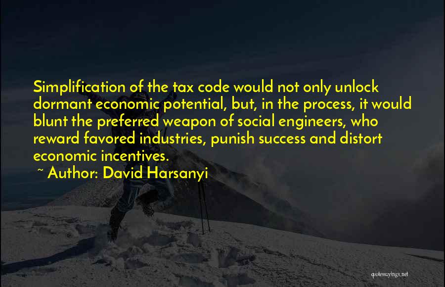 David Harsanyi Quotes: Simplification Of The Tax Code Would Not Only Unlock Dormant Economic Potential, But, In The Process, It Would Blunt The