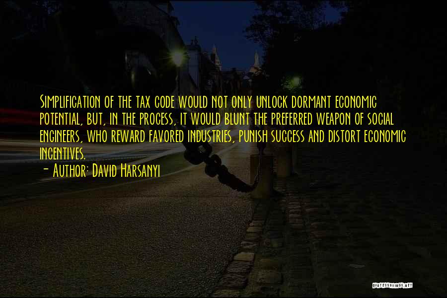 David Harsanyi Quotes: Simplification Of The Tax Code Would Not Only Unlock Dormant Economic Potential, But, In The Process, It Would Blunt The