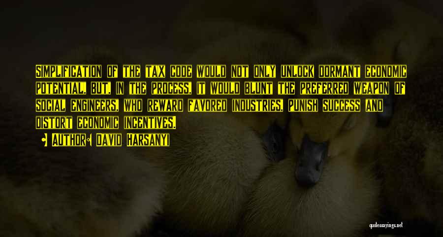 David Harsanyi Quotes: Simplification Of The Tax Code Would Not Only Unlock Dormant Economic Potential, But, In The Process, It Would Blunt The