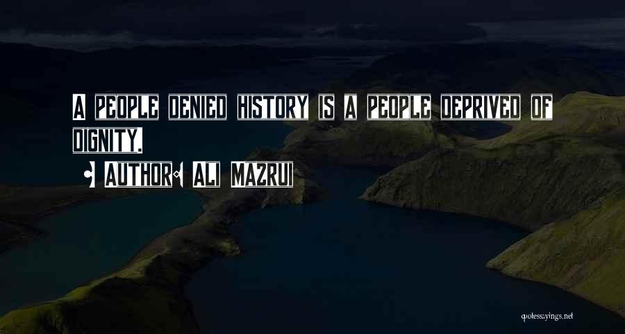 Ali Mazrui Quotes: A People Denied History Is A People Deprived Of Dignity.