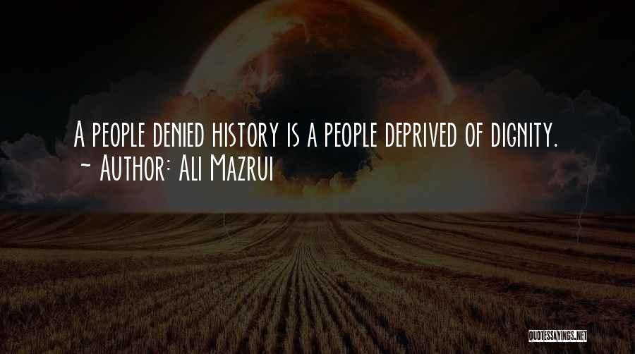 Ali Mazrui Quotes: A People Denied History Is A People Deprived Of Dignity.
