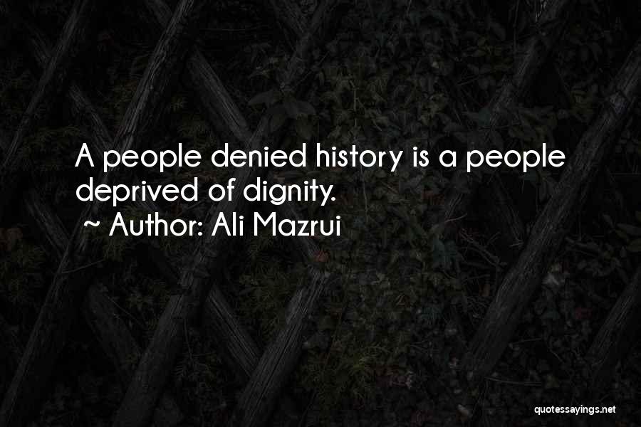 Ali Mazrui Quotes: A People Denied History Is A People Deprived Of Dignity.