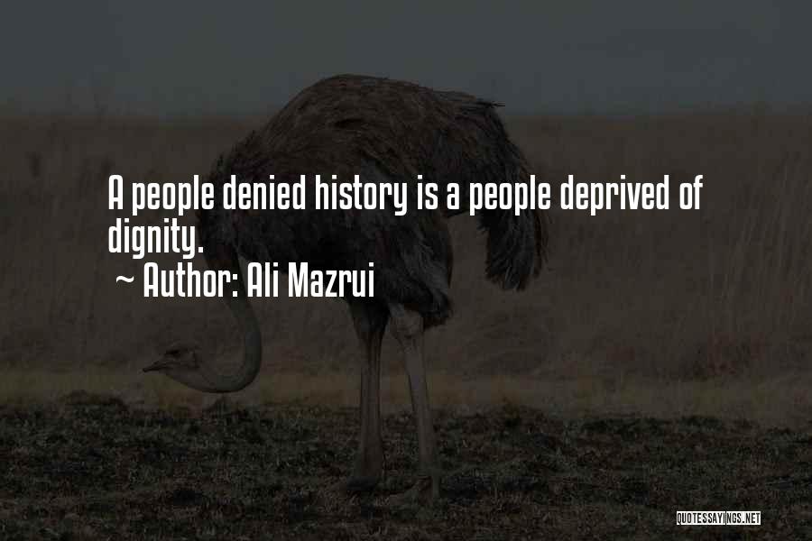 Ali Mazrui Quotes: A People Denied History Is A People Deprived Of Dignity.