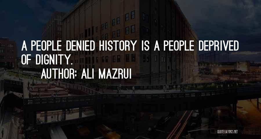 Ali Mazrui Quotes: A People Denied History Is A People Deprived Of Dignity.
