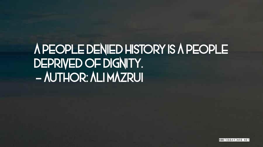 Ali Mazrui Quotes: A People Denied History Is A People Deprived Of Dignity.