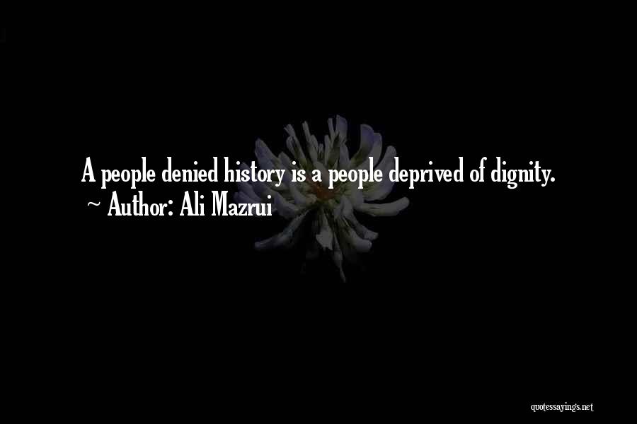 Ali Mazrui Quotes: A People Denied History Is A People Deprived Of Dignity.