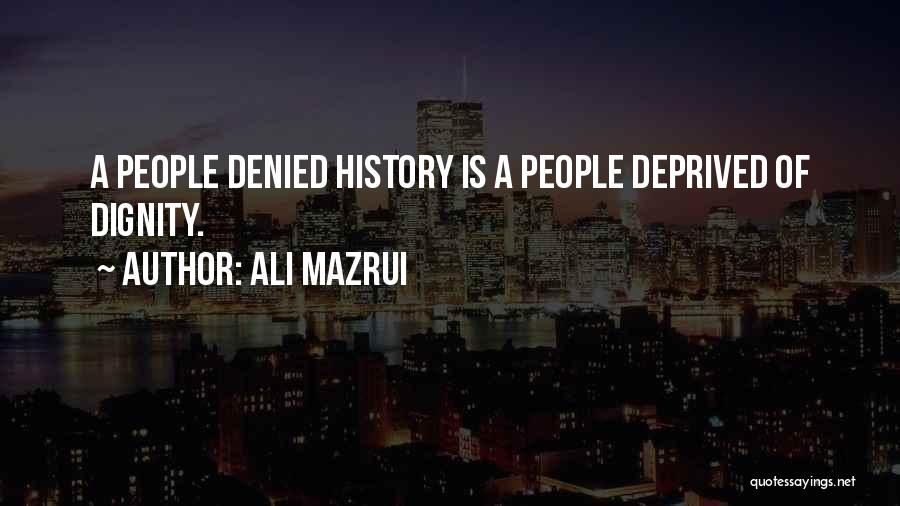 Ali Mazrui Quotes: A People Denied History Is A People Deprived Of Dignity.