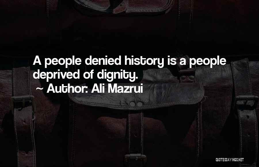 Ali Mazrui Quotes: A People Denied History Is A People Deprived Of Dignity.