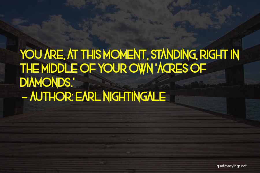 Earl Nightingale Quotes: You Are, At This Moment, Standing, Right In The Middle Of Your Own 'acres Of Diamonds.'