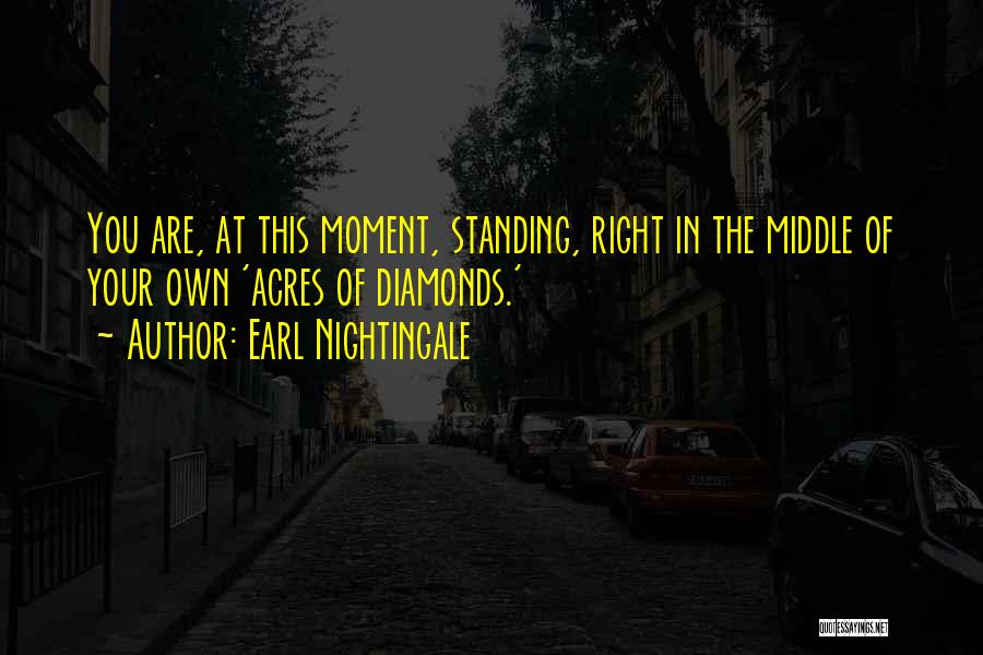 Earl Nightingale Quotes: You Are, At This Moment, Standing, Right In The Middle Of Your Own 'acres Of Diamonds.'