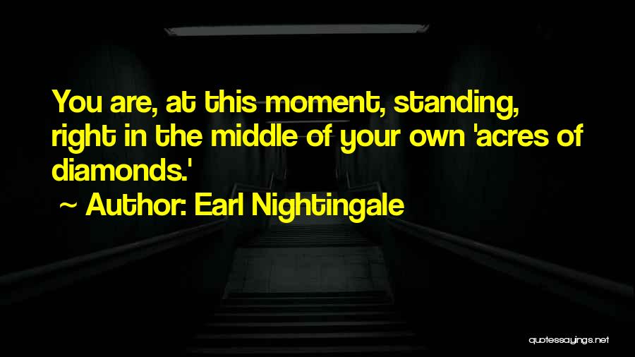 Earl Nightingale Quotes: You Are, At This Moment, Standing, Right In The Middle Of Your Own 'acres Of Diamonds.'