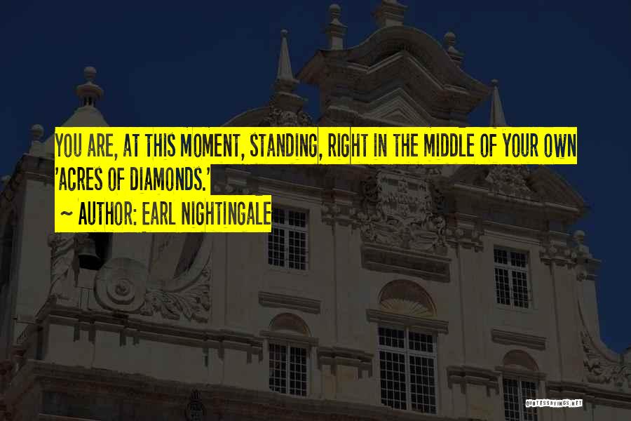 Earl Nightingale Quotes: You Are, At This Moment, Standing, Right In The Middle Of Your Own 'acres Of Diamonds.'