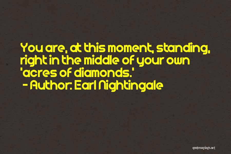 Earl Nightingale Quotes: You Are, At This Moment, Standing, Right In The Middle Of Your Own 'acres Of Diamonds.'