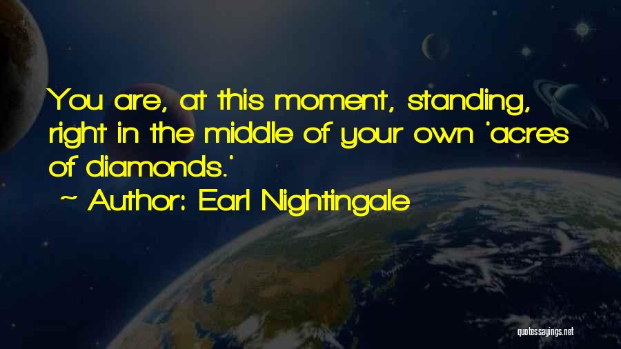 Earl Nightingale Quotes: You Are, At This Moment, Standing, Right In The Middle Of Your Own 'acres Of Diamonds.'