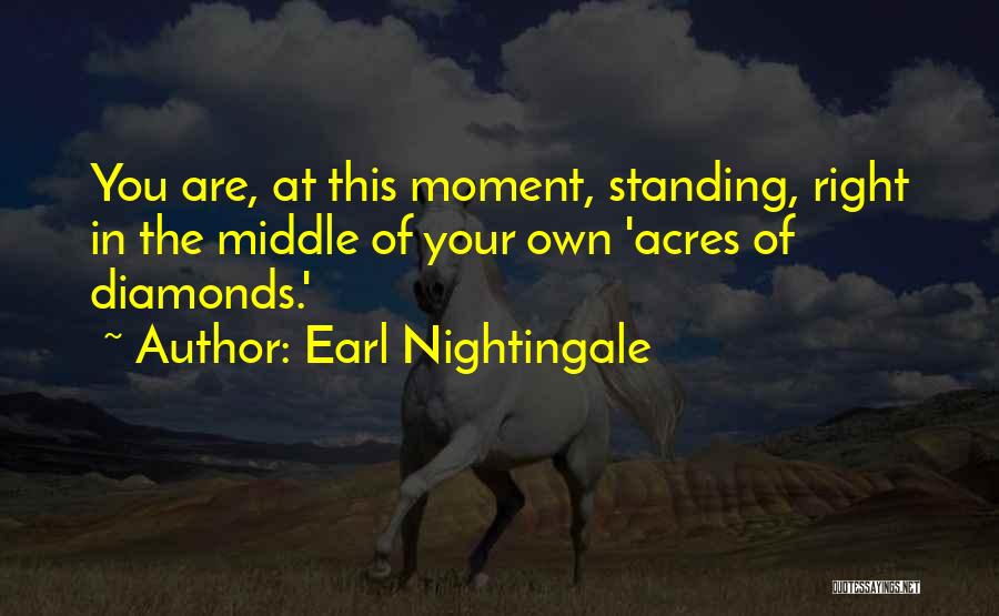 Earl Nightingale Quotes: You Are, At This Moment, Standing, Right In The Middle Of Your Own 'acres Of Diamonds.'