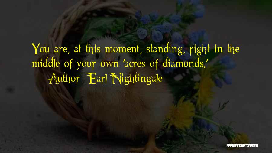 Earl Nightingale Quotes: You Are, At This Moment, Standing, Right In The Middle Of Your Own 'acres Of Diamonds.'