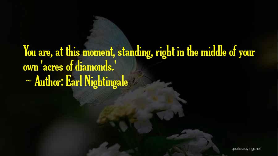 Earl Nightingale Quotes: You Are, At This Moment, Standing, Right In The Middle Of Your Own 'acres Of Diamonds.'