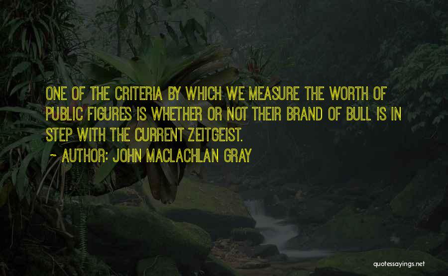 John MacLachlan Gray Quotes: One Of The Criteria By Which We Measure The Worth Of Public Figures Is Whether Or Not Their Brand Of