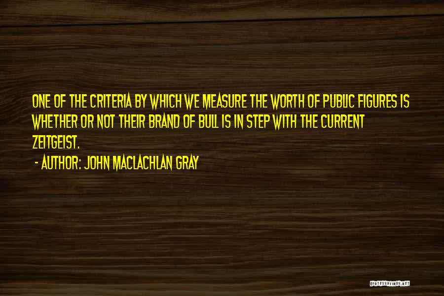 John MacLachlan Gray Quotes: One Of The Criteria By Which We Measure The Worth Of Public Figures Is Whether Or Not Their Brand Of